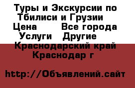 Туры и Экскурсии по Тбилиси и Грузии. › Цена ­ 1 - Все города Услуги » Другие   . Краснодарский край,Краснодар г.